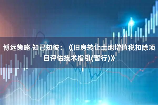 博远策略 知己知彼：《旧房转让土地增值税扣除项目评估技术指引(暂行)》