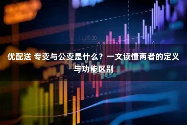 优配送 专变与公变是什么?一文读懂两者的定义与功能区别