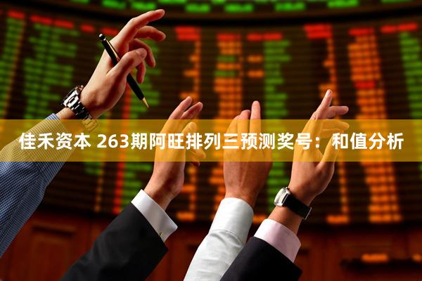佳禾资本 263期阿旺排列三预测奖号：和值分析