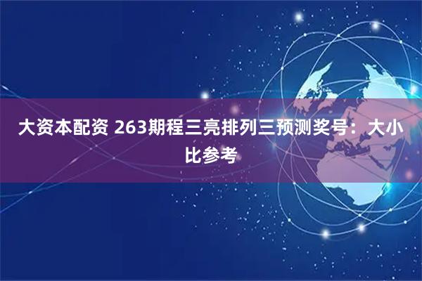 大资本配资 263期程三亮排列三预测奖号：大小比参考