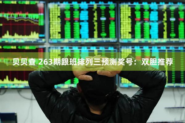 贝贝查 263期跟班排列三预测奖号：双胆推荐