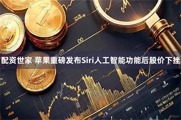 配资世家 苹果重磅发布Siri人工智能功能后股价下挫