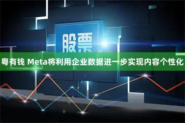 粤有钱 Meta将利用企业数据进一步实现内容个性化