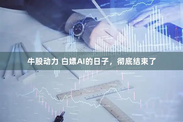 牛股动力 白嫖AI的日子，彻底结束了