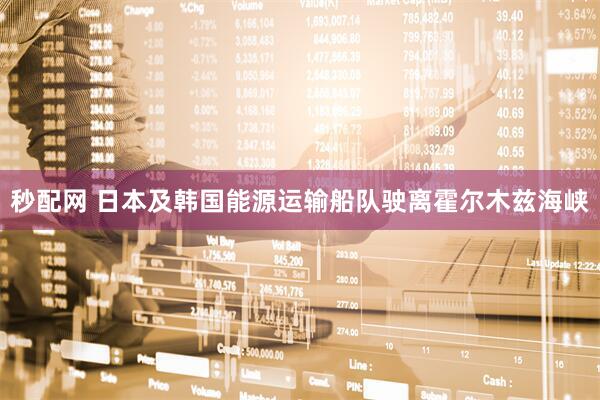 秒配网 日本及韩国能源运输船队驶离霍尔木兹海峡