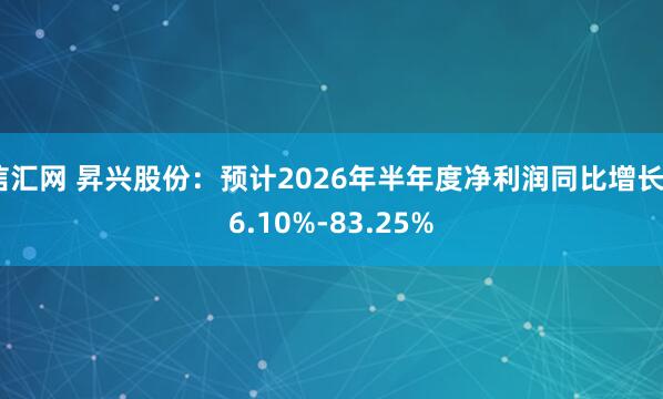 信汇网 昇兴股份：预计2026年半年度净利润同比增长56.10%-83.25%