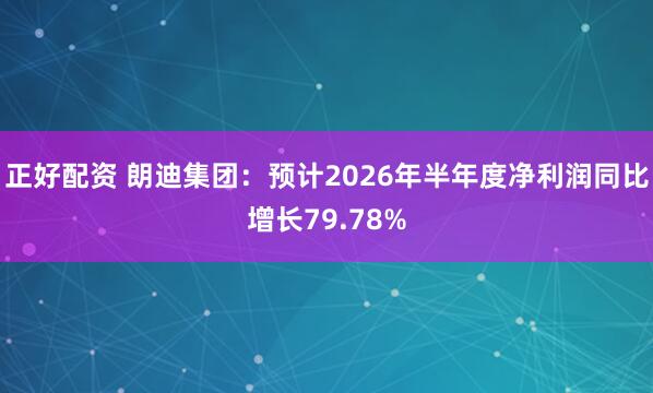 正好配资 朗迪集团：预计2026年半年度净利润同比增长79.78%