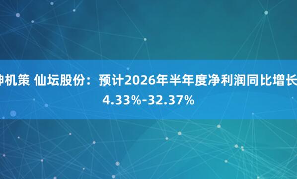 神机策 仙坛股份：预计2026年半年度净利润同比增长24.33%-32.37%