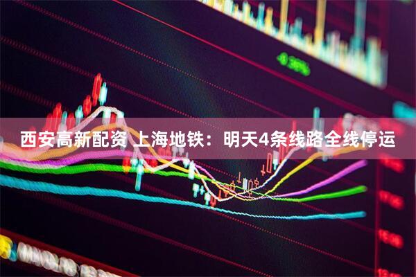 西安高新配资 上海地铁:明天4条线路全线停运