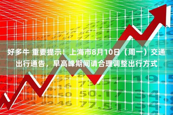 好多牛 重要提示！上海市8月10日（周一）交通出行通告，早高峰期间请合理调整出行方式
