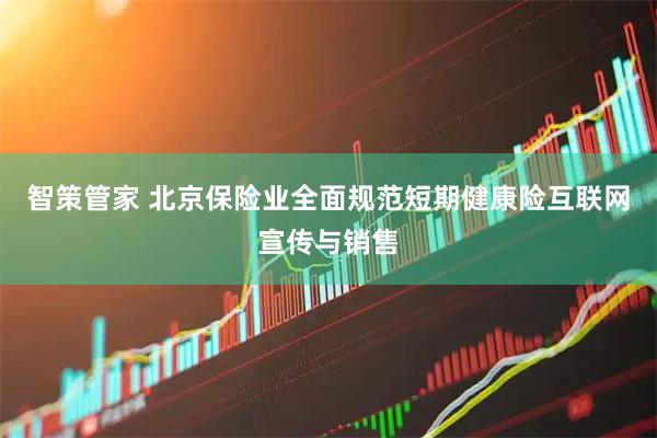 智策管家 北京保险业全面规范短期健康险互联网宣传与销售